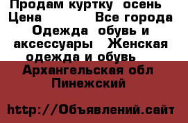 Продам куртку -осень › Цена ­ 3 000 - Все города Одежда, обувь и аксессуары » Женская одежда и обувь   . Архангельская обл.,Пинежский 